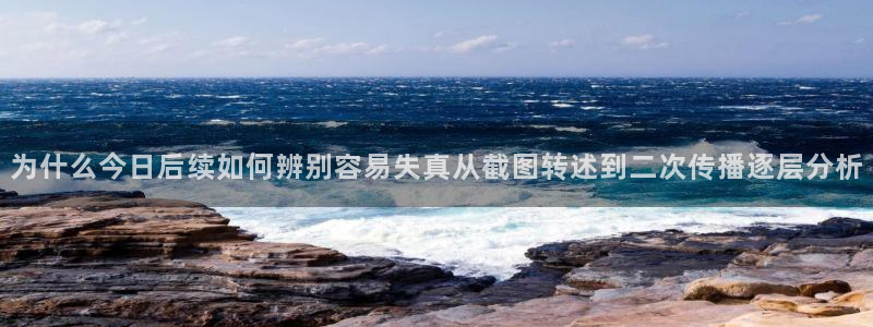 吃瓜网页入口：为什么今日后续如何辨别容易失真从截图转述到二次传播逐层分析
