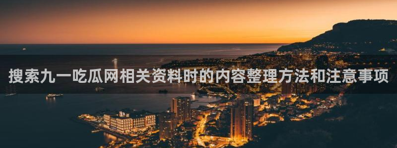 吃瓜网站入口:搜索九一吃瓜网相关资料时的内容整理方法和注意事项