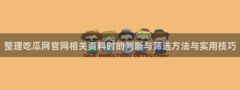 吃瓜资讯网：整理吃瓜网官网相关资料时的判断与筛选方法与实用技巧