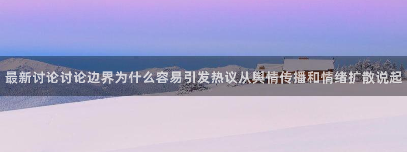 51吃瓜资讯搜索：最新讨论讨论边界为什么容易引发热议从舆情传播和情绪扩散说起