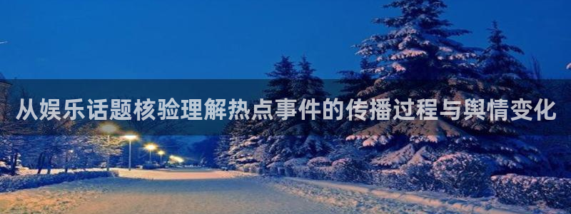 热点资讯大全：从娱乐话题核验理解热点事件的传播过程与舆情变化