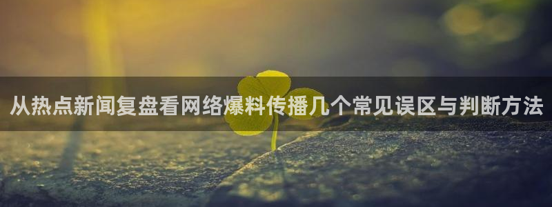 51吃瓜最新热点：从热点新闻复盘看网络爆料传播几个常见误区与判断方法